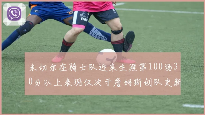 米切尔在骑士队迎来生涯第100场30分以上表现仅次于詹姆斯创队史新纪录