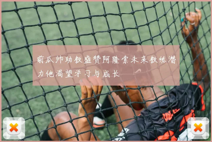 前瓜帅助教盛赞阿隆索未来教练潜力他渴望学习与成长