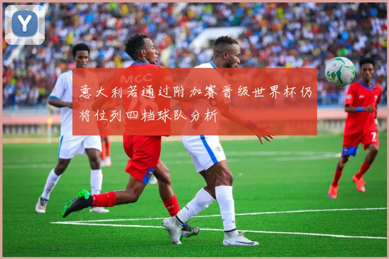 意大利若通过附加赛晋级世界杯仍将位列四档球队分析
