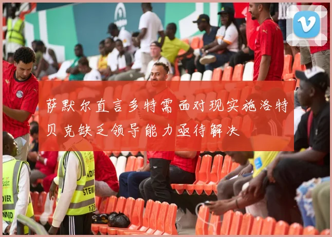 萨默尔直言多特需面对现实施洛特贝克缺乏领导能力亟待解决