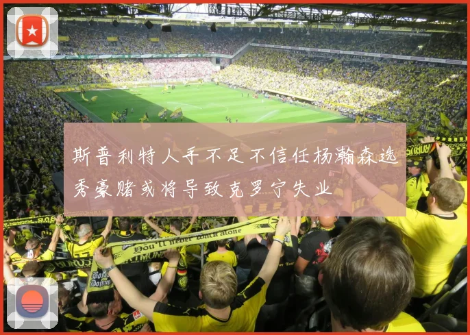 斯普利特人手不足不信任杨瀚森选秀豪赌或将导致克罗宁失业