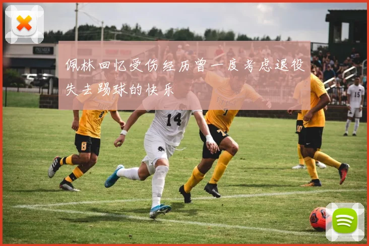 佩林回忆受伤经历曾一度考虑退役失去踢球的快乐