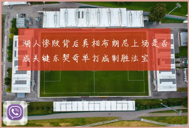 湖人惨败背后真相布朗尼上场是否成关键东契奇单打成制胜法宝