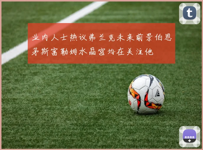 业内人士热议弗兰克未来前景伯恩茅斯富勒姆水晶宫均在关注他
