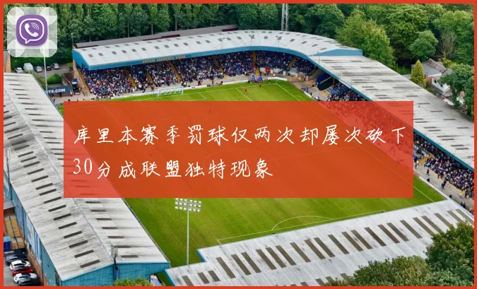 库里本赛季罚球仅两次却屡次砍下30分成联盟独特现象