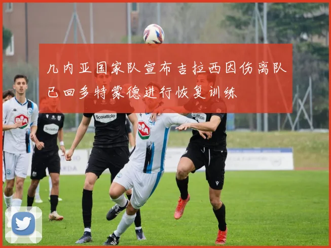几内亚国家队宣布吉拉西因伤离队已回多特蒙德进行恢复训练