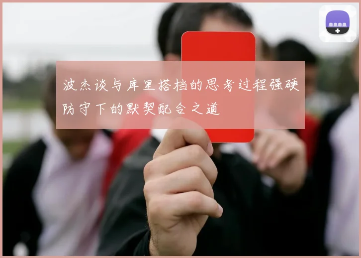 波杰谈与库里搭档的思考过程强硬防守下的默契配合之道