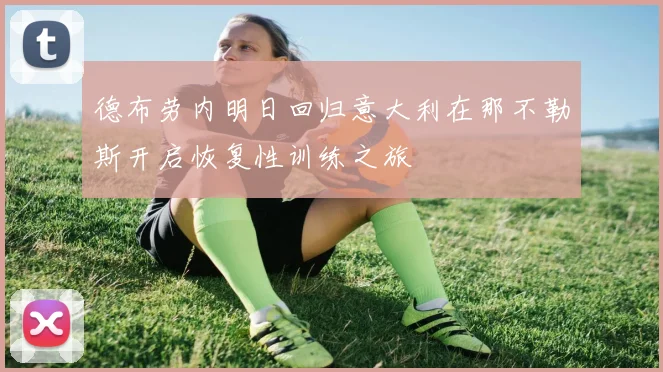 德布劳内明日回归意大利在那不勒斯开启恢复性训练之旅