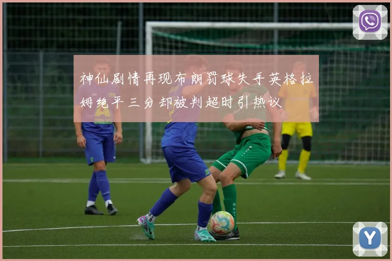 神仙剧情再现布朗罚球失手英格拉姆绝平三分却被判超时引热议