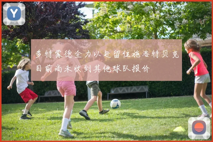多特蒙德全力以赴留住施洛特贝克目前尚未收到其他球队报价